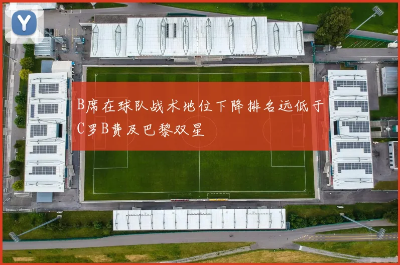 B席在球队战术地位下降排名远低于C罗B费及巴黎双星