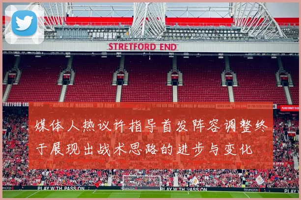 媒体人热议许指导首发阵容调整终于展现出战术思路的进步与变化