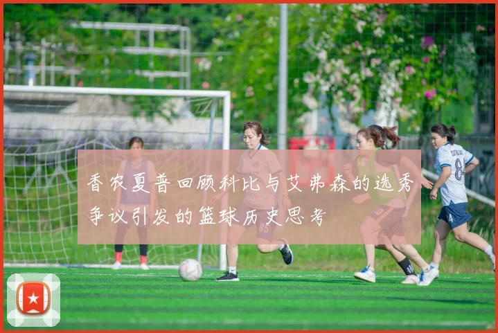 香农夏普回顾科比与艾弗森的选秀争议引发的篮球历史思考