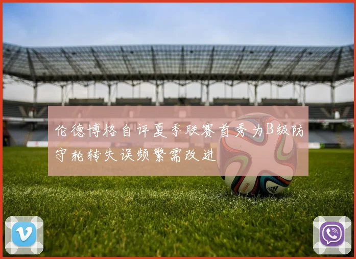 伦德博格自评夏季联赛首秀为B级防守轮转失误频繁需改进