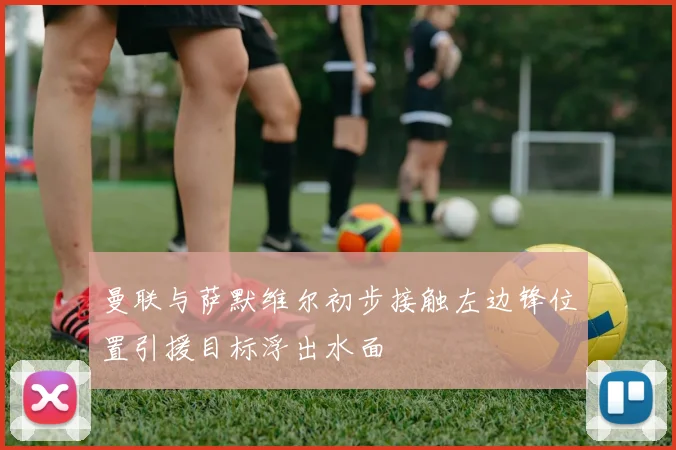 曼联与萨默维尔初步接触左边锋位置引援目标浮出水面