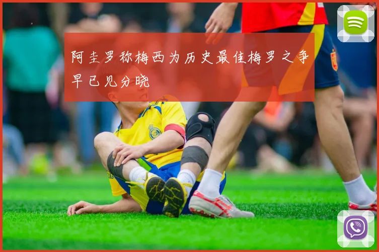 阿圭罗称梅西为历史最佳梅罗之争早已见分晓